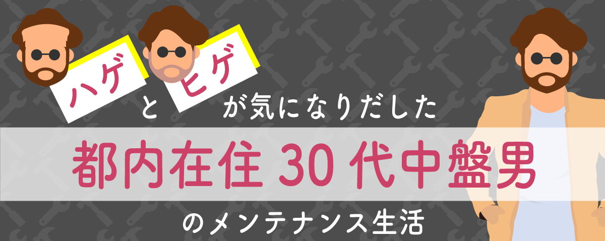 ハゲと髭が気になりだした都内在住30代中盤男のメンテナンス生活